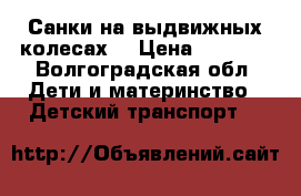 Санки на выдвижных колесах. › Цена ­ 2 000 - Волгоградская обл. Дети и материнство » Детский транспорт   